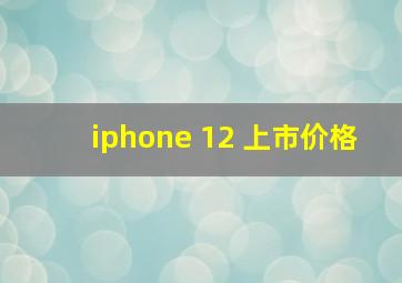 iphone 12 上市价格